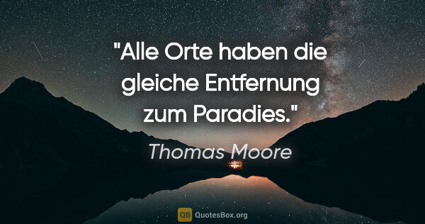 Thomas Moore Zitat: "Alle Orte haben die gleiche Entfernung zum Paradies."