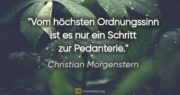 Christian Morgenstern Zitat: "Vom höchsten Ordnungssinn ist es nur ein Schritt zur Pedanterie."