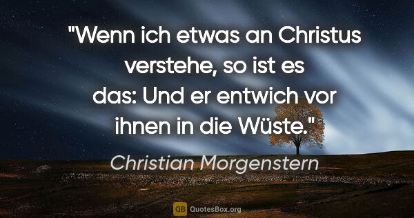 Christian Morgenstern Zitat: "Wenn ich etwas an Christus verstehe, so ist es das: Und er..."