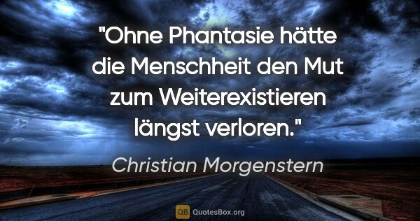 Christian Morgenstern Zitat: "Ohne Phantasie hätte die Menschheit den Mut zum..."