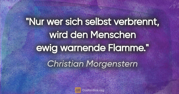 Christian Morgenstern Zitat: "Nur wer sich selbst verbrennt, wird den Menschen ewig warnende..."