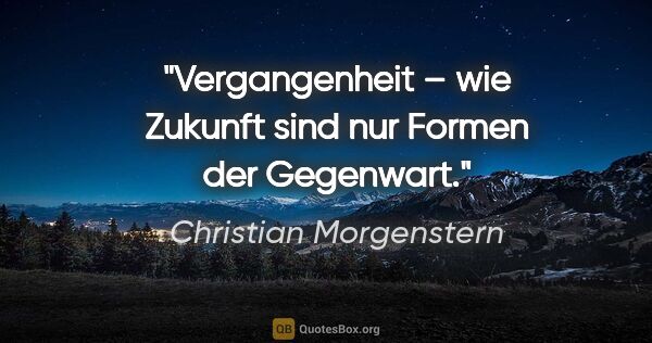Christian Morgenstern Zitat: "Vergangenheit – wie Zukunft sind nur Formen der Gegenwart."