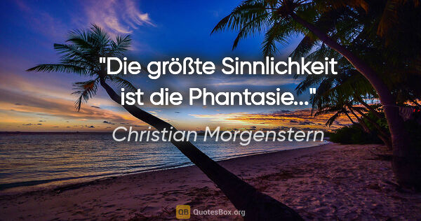 Christian Morgenstern Zitat: "Die größte Sinnlichkeit ist die Phantasie..."