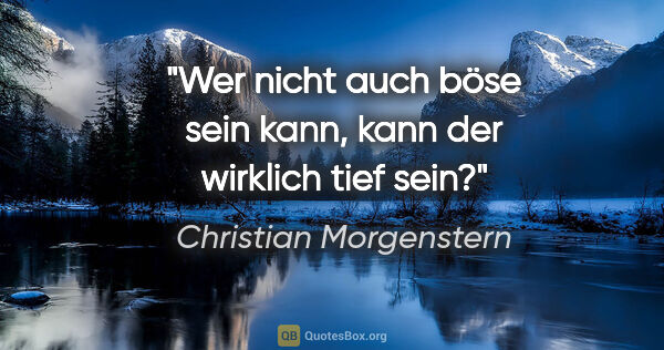 Christian Morgenstern Zitat: "Wer nicht auch böse sein kann, kann der wirklich tief sein?"