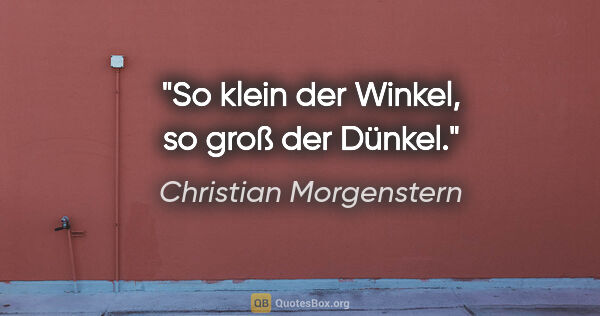 Christian Morgenstern Zitat: "So klein der Winkel,
so groß der Dünkel."