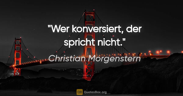 Christian Morgenstern Zitat: "Wer konversiert, der spricht nicht."