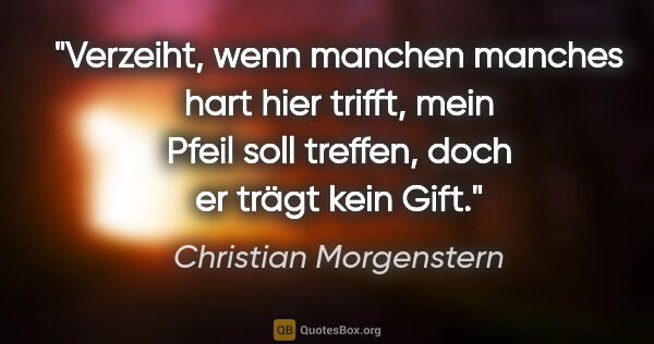 Christian Morgenstern Zitat: "Verzeiht, wenn manchen manches hart hier trifft,
mein Pfeil..."