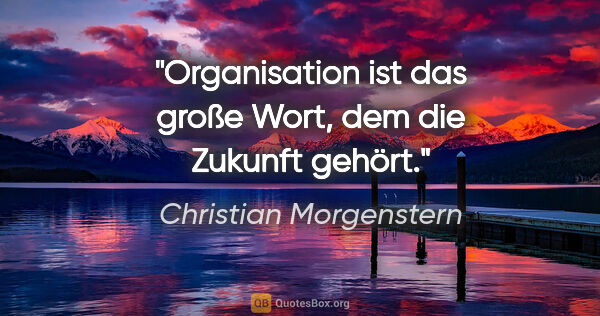 Christian Morgenstern Zitat: "Organisation ist das große Wort, dem die Zukunft gehört."
