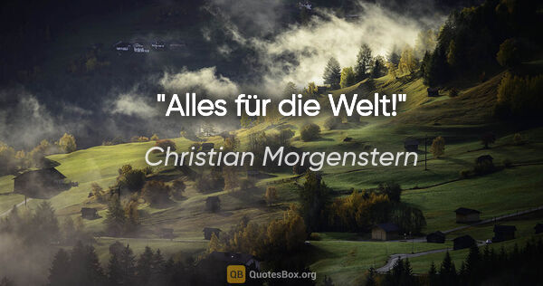 Christian Morgenstern Zitat: "Alles für die Welt!"
