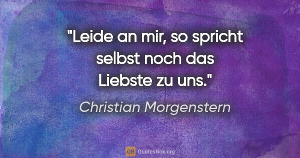 Christian Morgenstern Zitat: "Leide an mir, so spricht selbst noch das Liebste zu uns."