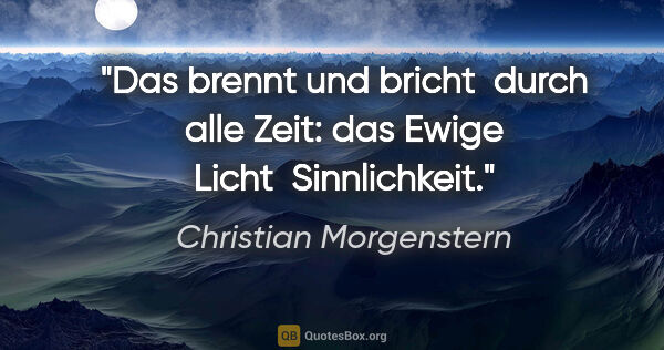 Christian Morgenstern Zitat: "Das brennt und bricht 
durch alle Zeit:
das Ewige Licht..."