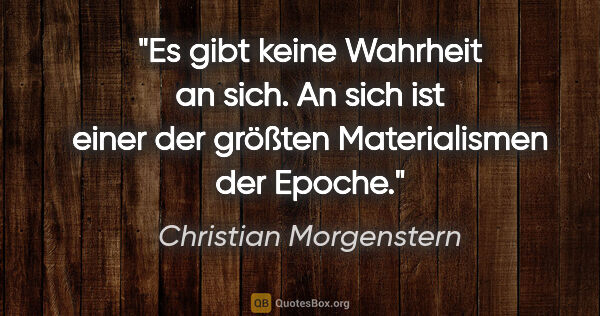 Christian Morgenstern Zitat: "Es gibt keine Wahrheit an sich. An sich ist einer der größten..."