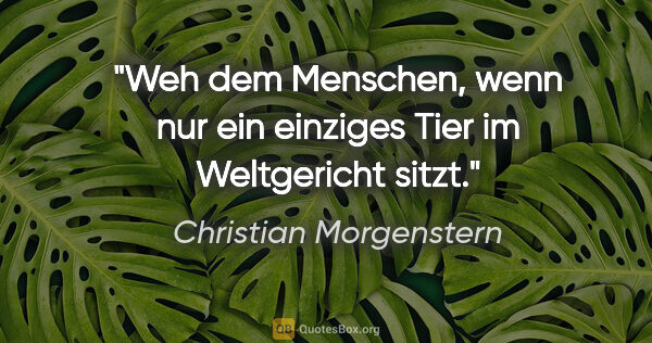 Christian Morgenstern Zitat: "Weh dem Menschen, wenn nur ein einziges Tier im Weltgericht..."