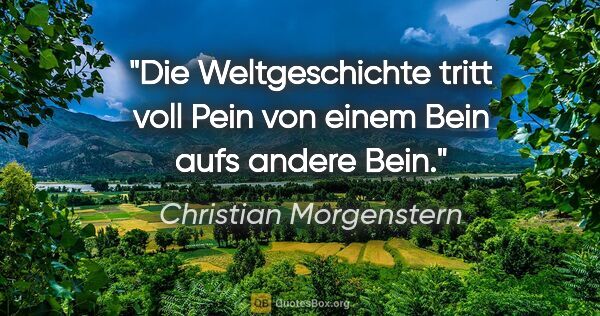 Christian Morgenstern Zitat: "Die Weltgeschichte tritt voll Pein
von einem Bein aufs andere..."