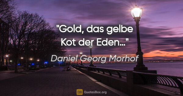 Daniel Georg Morhof Zitat: "Gold, das gelbe Kot der Eden…"