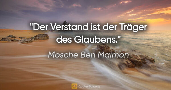 Mosche Ben Maimon Zitat: "Der Verstand ist der Träger des Glaubens."