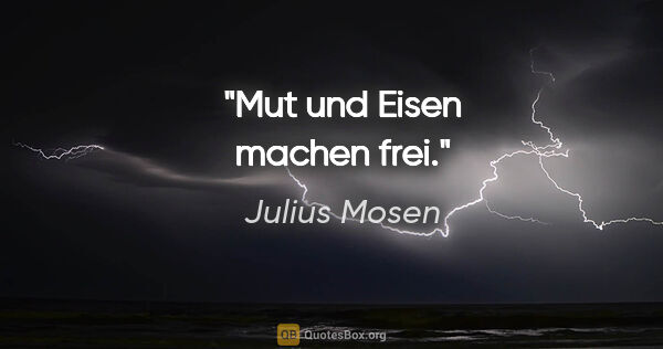 Julius Mosen Zitat: "Mut und Eisen machen frei."
