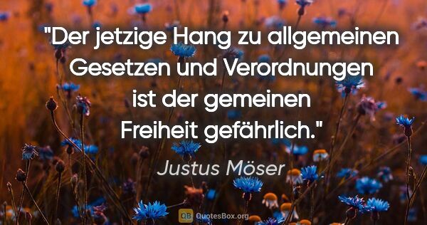 Justus Möser Zitat: "Der jetzige Hang zu allgemeinen Gesetzen und Verordnungen ist..."