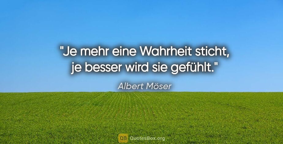 Albert Möser Zitat: "Je mehr eine Wahrheit sticht, je besser wird sie gefühlt."