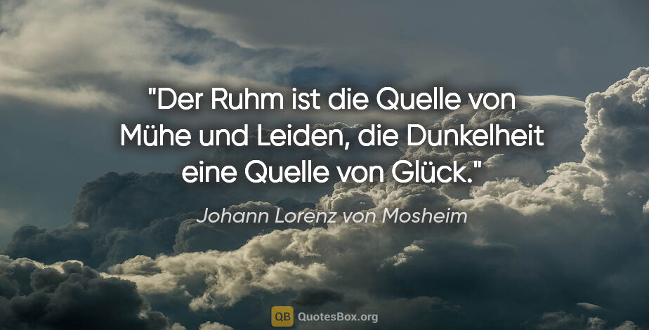Johann Lorenz von Mosheim Zitat: "Der Ruhm ist die Quelle von Mühe und Leiden, die Dunkelheit..."