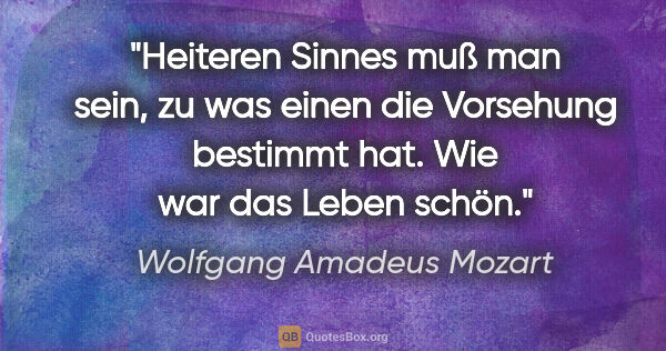 Wolfgang Amadeus Mozart Zitat: "Heiteren Sinnes muß man sein, zu was einen die Vorsehung..."