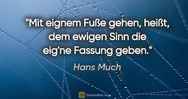 Hans Much Zitat: "Mit eignem Fuße gehen, heißt, dem ewigen Sinn die eig'ne..."