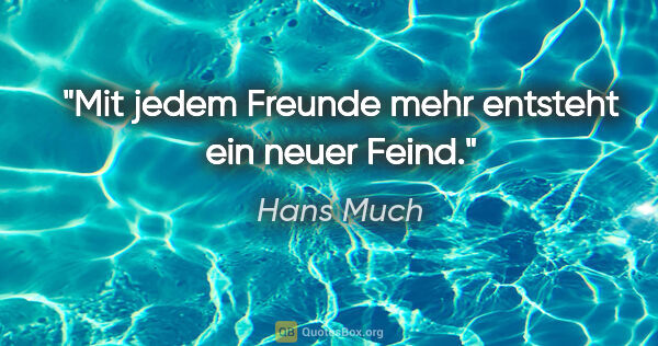 Hans Much Zitat: "Mit jedem Freunde mehr entsteht ein neuer Feind."