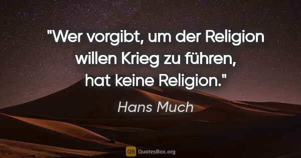 Hans Much Zitat: "Wer vorgibt, um der Religion willen Krieg zu führen, hat keine..."