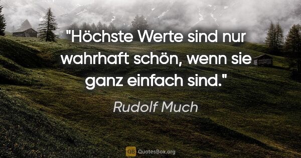 Rudolf Much Zitat: "Höchste Werte sind nur wahrhaft schön,
wenn sie ganz einfach..."