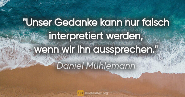 Daniel Mühlemann Zitat: "Unser Gedanke kann nur falsch interpretiert werden, wenn wir..."