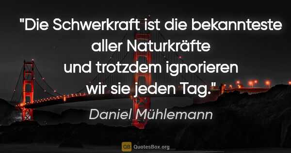 Daniel Mühlemann Zitat: "Die Schwerkraft ist die bekannteste aller Naturkräfte und..."