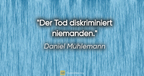 Daniel Mühlemann Zitat: "Der Tod diskriminiert niemanden."