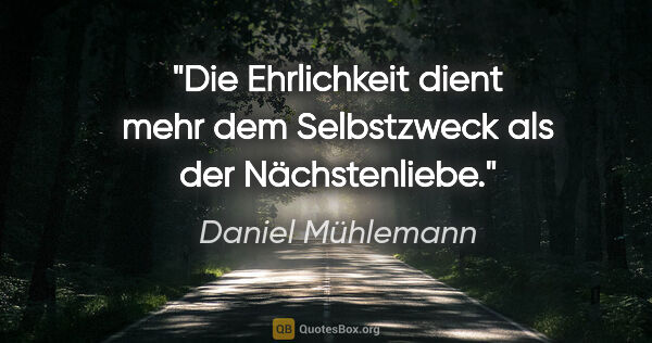 Daniel Mühlemann Zitat: "Die Ehrlichkeit dient mehr dem Selbstzweck als der Nächstenliebe."