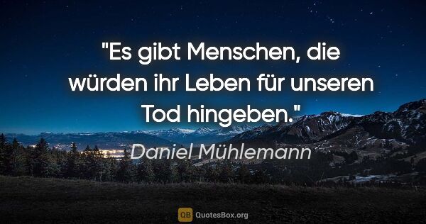 Daniel Mühlemann Zitat: "Es gibt Menschen, die würden ihr Leben für unseren Tod hingeben."