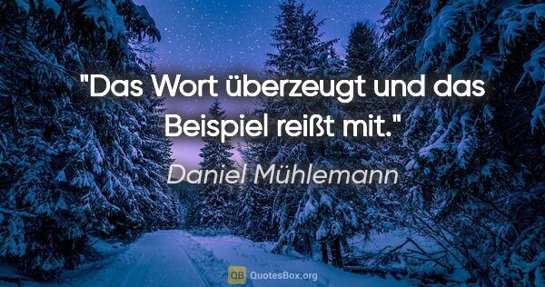 Daniel Mühlemann Zitat: "Das Wort überzeugt und das Beispiel reißt mit."