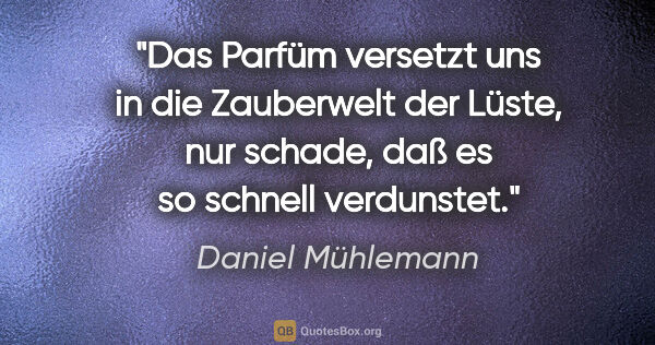 Daniel Mühlemann Zitat: "Das Parfüm versetzt uns in die Zauberwelt der Lüste, nur..."
