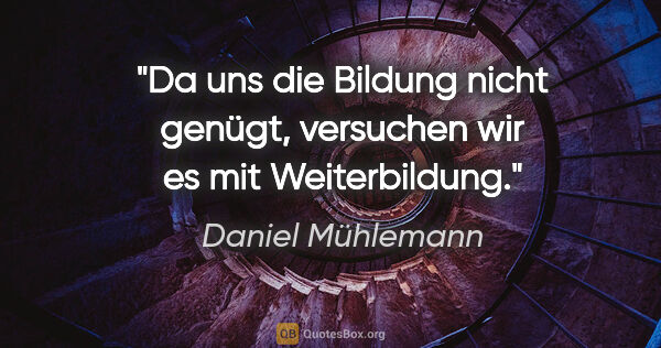 Daniel Mühlemann Zitat: "Da uns die Bildung nicht genügt, versuchen wir es mit..."