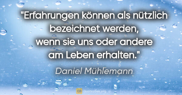 Daniel Mühlemann Zitat: "Erfahrungen können als nützlich bezeichnet werden,
wenn sie..."