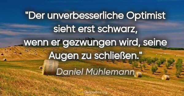 Daniel Mühlemann Zitat: "Der unverbesserliche Optimist sieht erst schwarz, wenn er..."