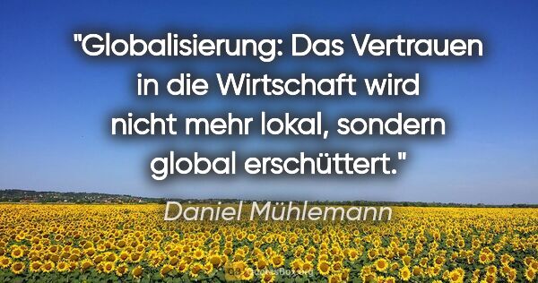 Daniel Mühlemann Zitat: "Globalisierung: Das Vertrauen in die Wirtschaft wird nicht..."