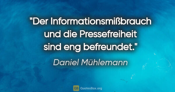 Daniel Mühlemann Zitat: "Der Informationsmißbrauch und die Pressefreiheit sind eng..."