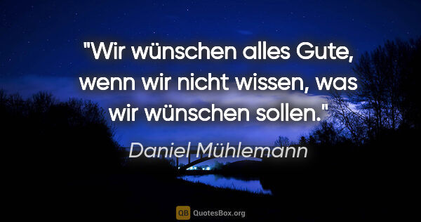 Daniel Mühlemann Zitat: "Wir wünschen "alles Gute", wenn wir nicht wissen, was wir..."