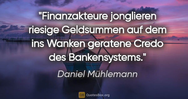 Daniel Mühlemann Zitat: "Finanzakteure jonglieren riesige Geldsummen auf dem ins Wanken..."