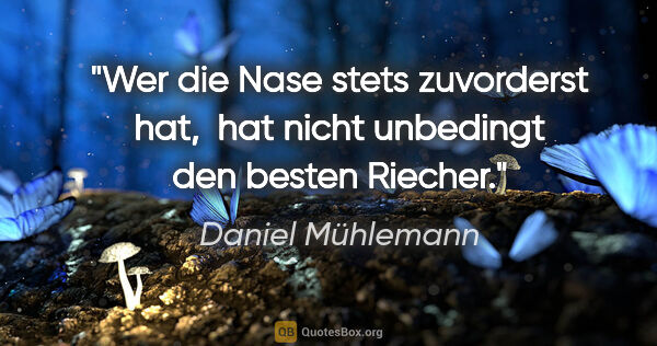 Daniel Mühlemann Zitat: "Wer die Nase stets zuvorderst hat, 
hat nicht unbedingt den..."