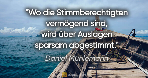 Daniel Mühlemann Zitat: "Wo die Stimmberechtigten vermögend sind,
wird über Auslagen..."