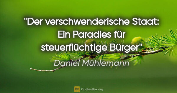 Daniel Mühlemann Zitat: "Der verschwenderische Staat: Ein Paradies für steuerflüchtige..."