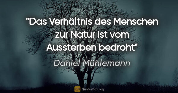 Daniel Mühlemann Zitat: "Das Verhältnis des Menschen zur Natur ist vom Aussterben bedroht"