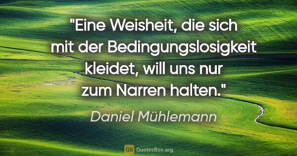Daniel Mühlemann Zitat: "Eine Weisheit, die sich mit der Bedingungslosigkeit..."