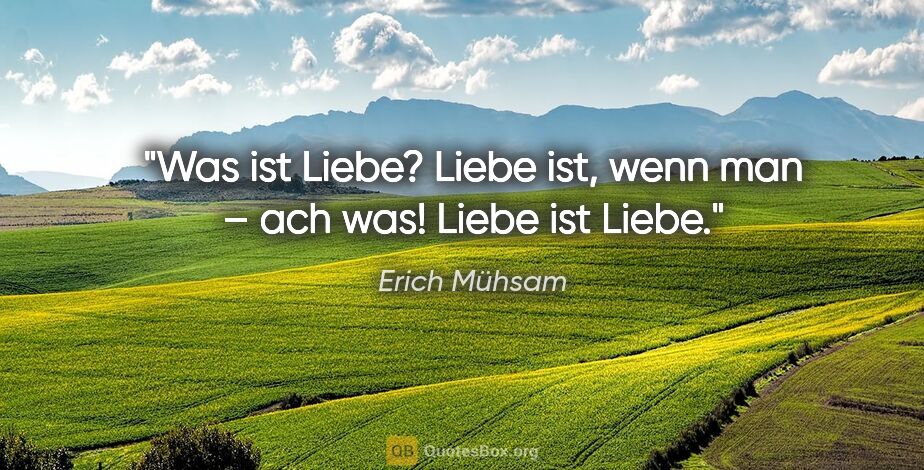 Erich Mühsam Zitat: "Was ist Liebe? Liebe ist, wenn man – ach was! Liebe ist Liebe."