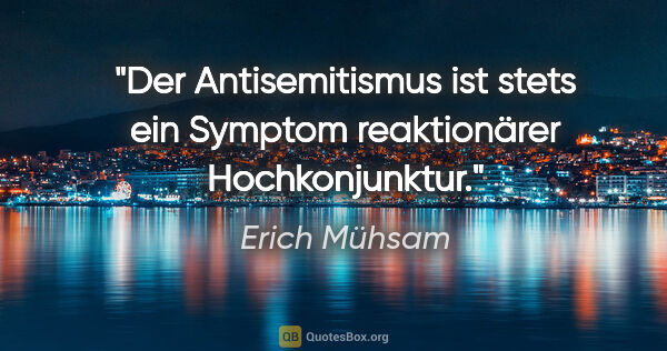 Erich Mühsam Zitat: "Der Antisemitismus ist stets ein Symptom reaktionärer..."